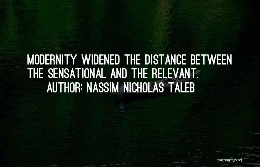 Nassim Nicholas Taleb Quotes: Modernity Widened The Distance Between The Sensational And The Relevant.