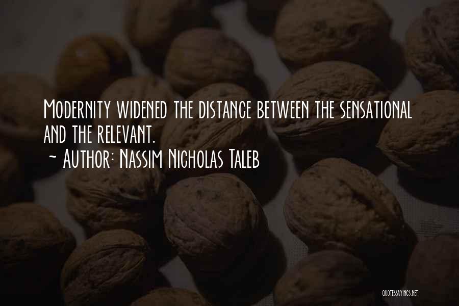 Nassim Nicholas Taleb Quotes: Modernity Widened The Distance Between The Sensational And The Relevant.