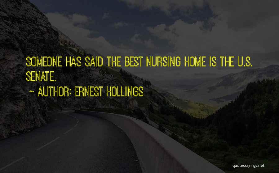 Ernest Hollings Quotes: Someone Has Said The Best Nursing Home Is The U.s. Senate.