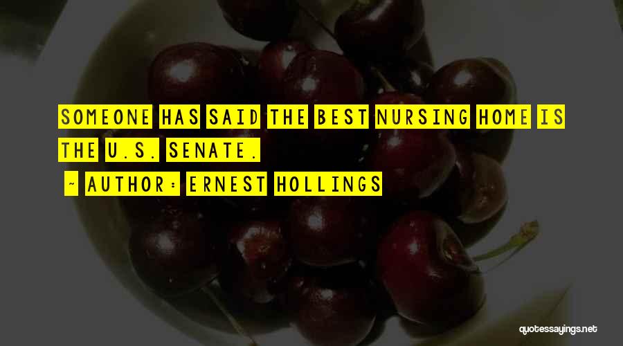 Ernest Hollings Quotes: Someone Has Said The Best Nursing Home Is The U.s. Senate.