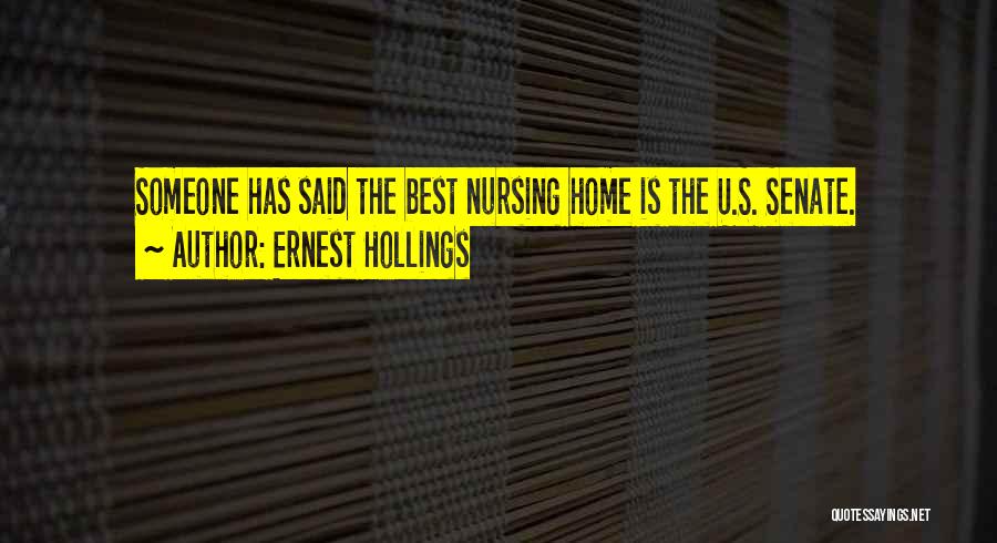 Ernest Hollings Quotes: Someone Has Said The Best Nursing Home Is The U.s. Senate.