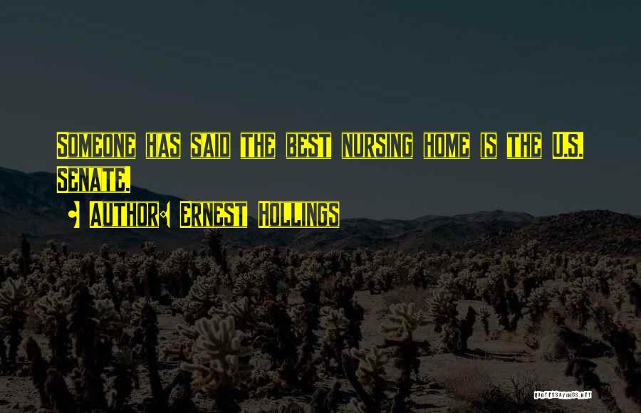 Ernest Hollings Quotes: Someone Has Said The Best Nursing Home Is The U.s. Senate.