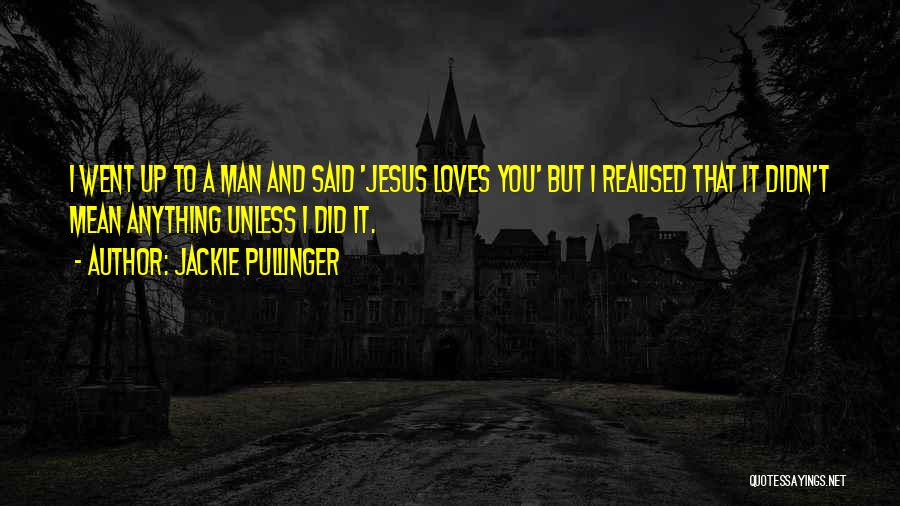 Jackie Pullinger Quotes: I Went Up To A Man And Said 'jesus Loves You' But I Realised That It Didn't Mean Anything Unless