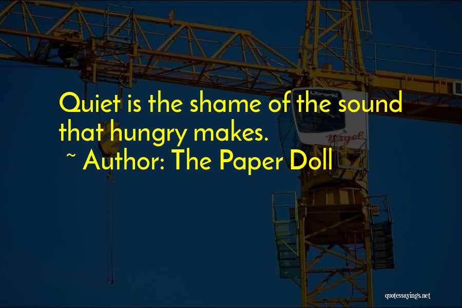 The Paper Doll Quotes: Quiet Is The Shame Of The Sound That Hungry Makes.