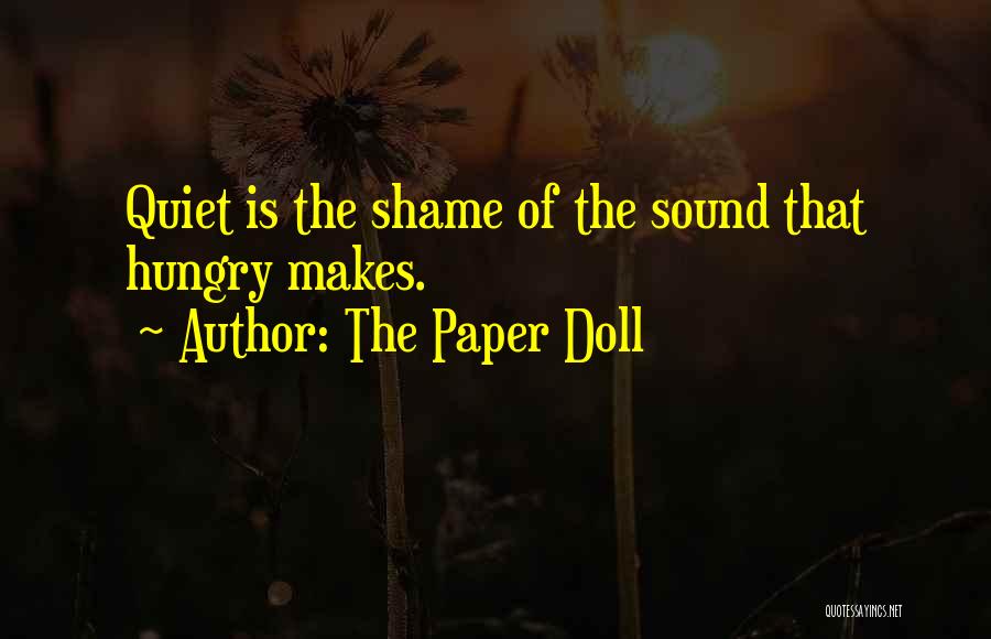 The Paper Doll Quotes: Quiet Is The Shame Of The Sound That Hungry Makes.