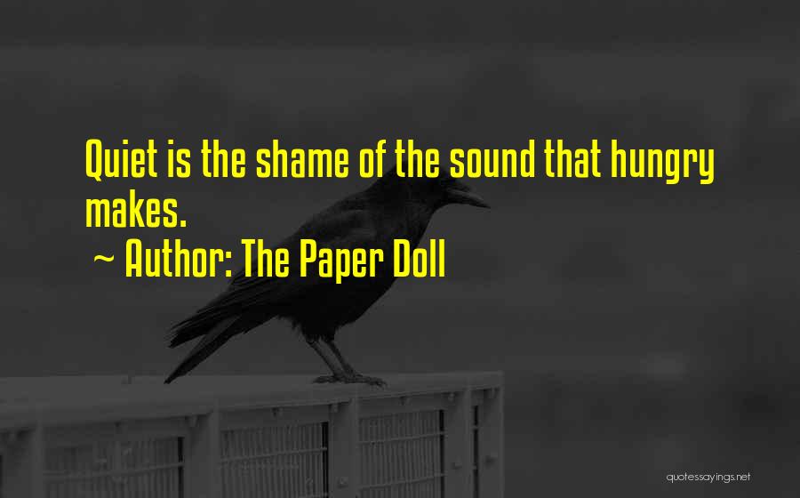 The Paper Doll Quotes: Quiet Is The Shame Of The Sound That Hungry Makes.