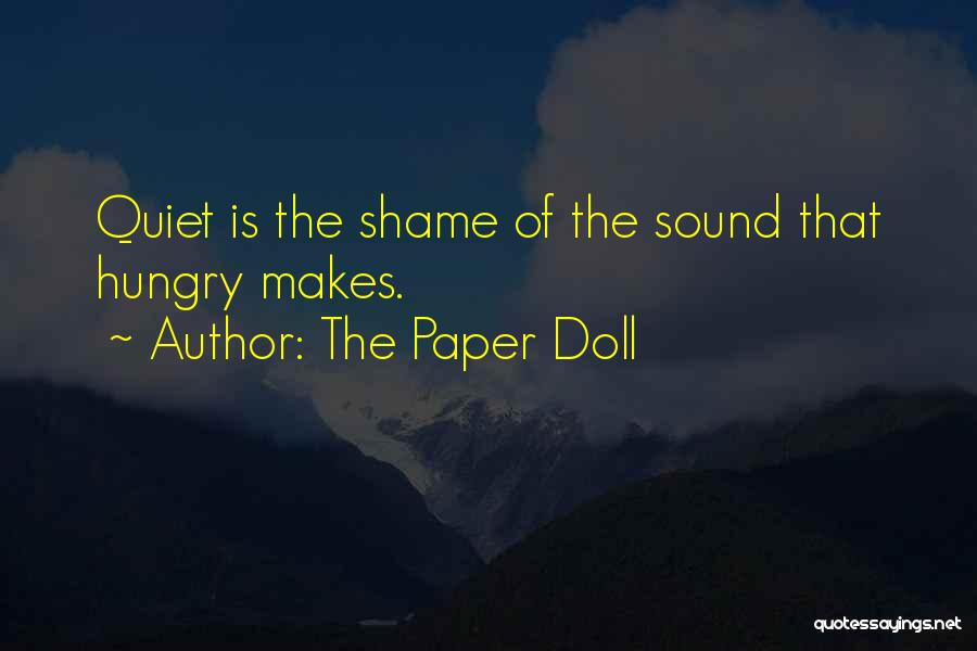 The Paper Doll Quotes: Quiet Is The Shame Of The Sound That Hungry Makes.