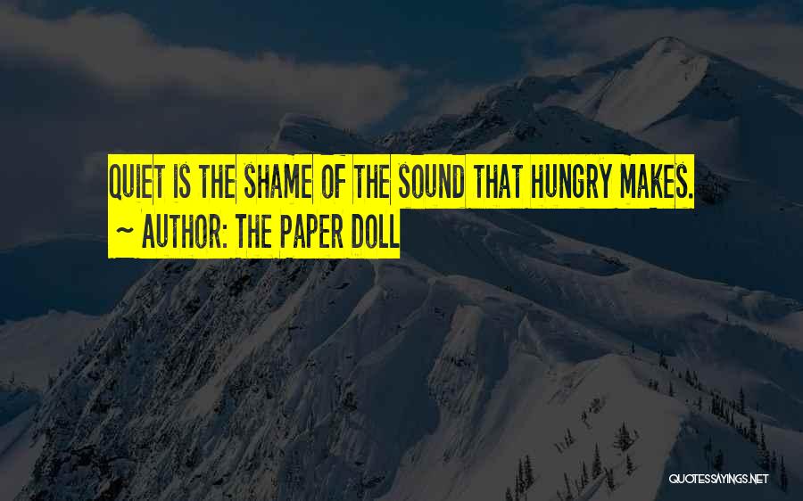 The Paper Doll Quotes: Quiet Is The Shame Of The Sound That Hungry Makes.