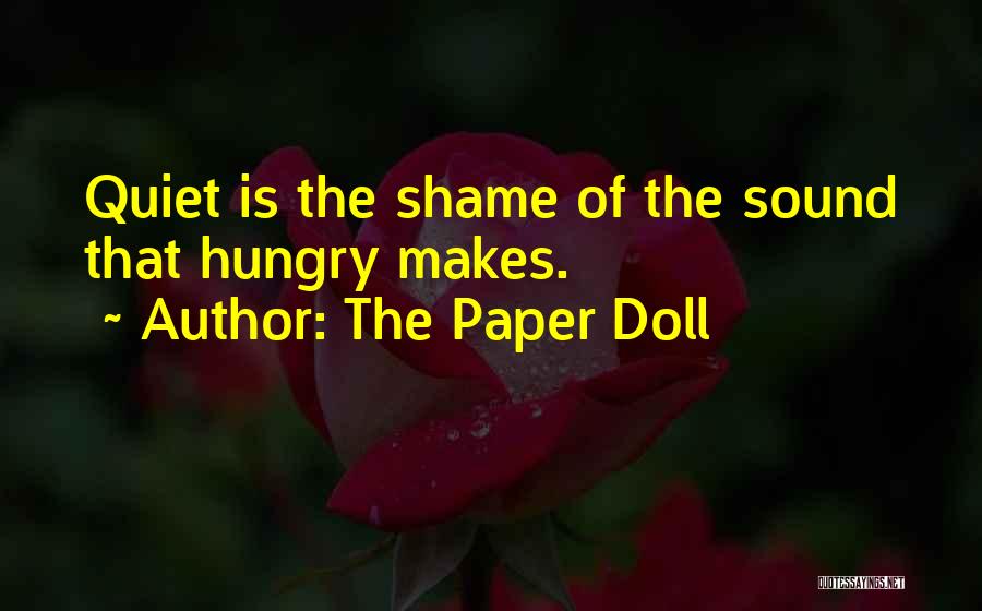 The Paper Doll Quotes: Quiet Is The Shame Of The Sound That Hungry Makes.