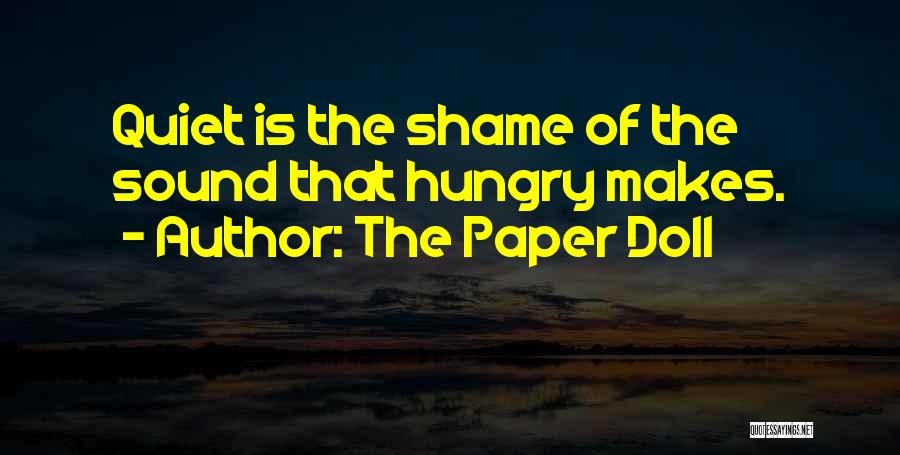 The Paper Doll Quotes: Quiet Is The Shame Of The Sound That Hungry Makes.