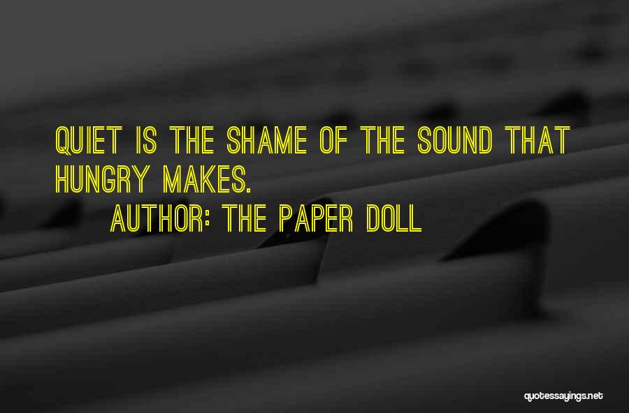 The Paper Doll Quotes: Quiet Is The Shame Of The Sound That Hungry Makes.