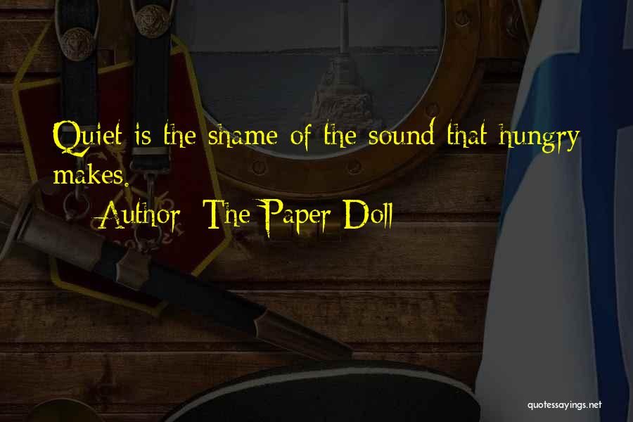 The Paper Doll Quotes: Quiet Is The Shame Of The Sound That Hungry Makes.