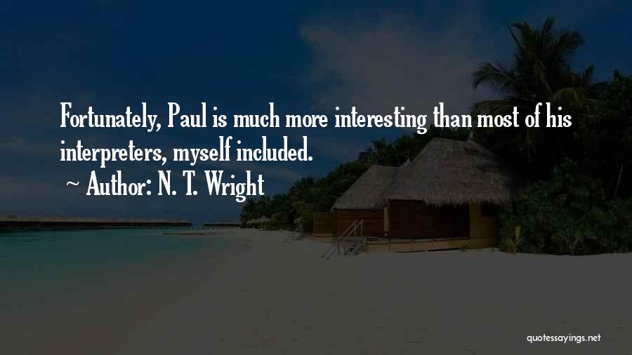 N. T. Wright Quotes: Fortunately, Paul Is Much More Interesting Than Most Of His Interpreters, Myself Included.