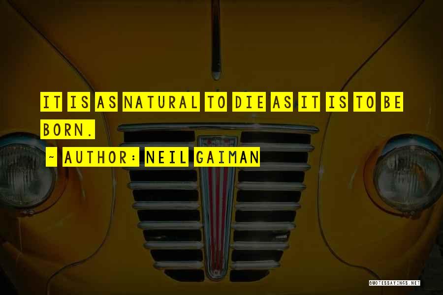 Neil Gaiman Quotes: It Is As Natural To Die As It Is To Be Born.