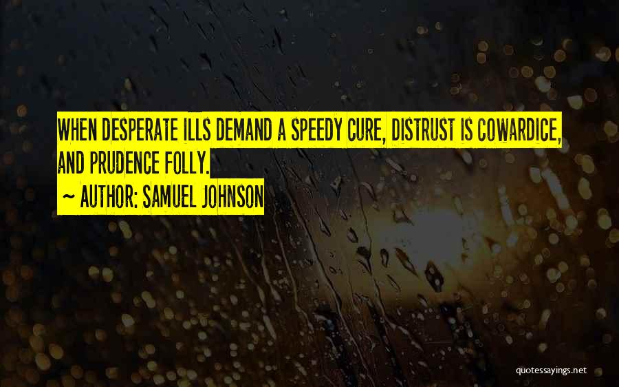 Samuel Johnson Quotes: When Desperate Ills Demand A Speedy Cure, Distrust Is Cowardice, And Prudence Folly.