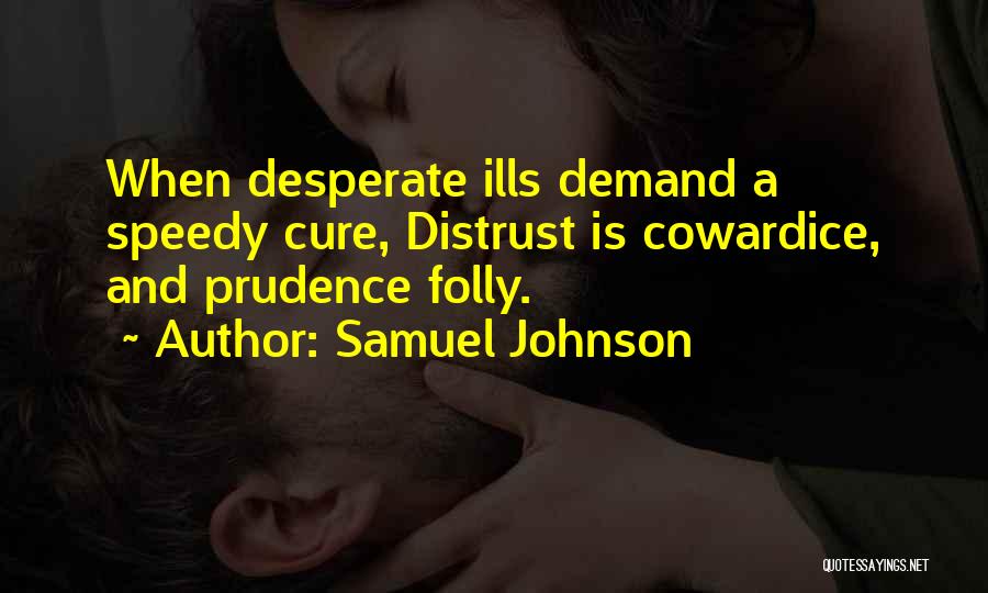 Samuel Johnson Quotes: When Desperate Ills Demand A Speedy Cure, Distrust Is Cowardice, And Prudence Folly.
