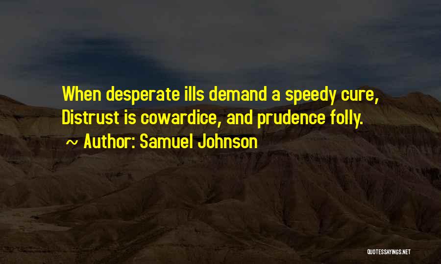 Samuel Johnson Quotes: When Desperate Ills Demand A Speedy Cure, Distrust Is Cowardice, And Prudence Folly.