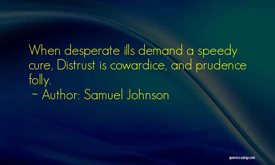 Samuel Johnson Quotes: When Desperate Ills Demand A Speedy Cure, Distrust Is Cowardice, And Prudence Folly.