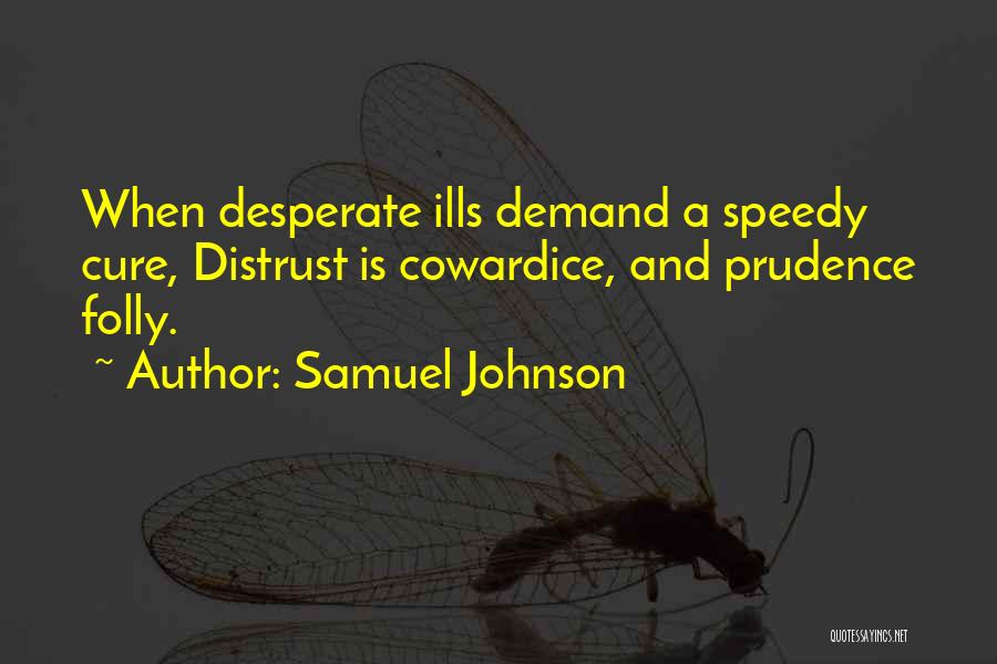 Samuel Johnson Quotes: When Desperate Ills Demand A Speedy Cure, Distrust Is Cowardice, And Prudence Folly.