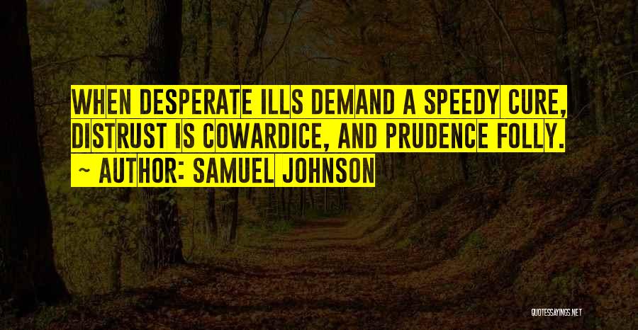 Samuel Johnson Quotes: When Desperate Ills Demand A Speedy Cure, Distrust Is Cowardice, And Prudence Folly.
