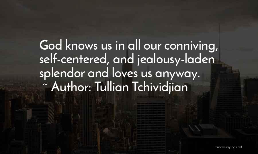 Tullian Tchividjian Quotes: God Knows Us In All Our Conniving, Self-centered, And Jealousy-laden Splendor And Loves Us Anyway.