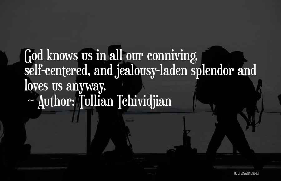 Tullian Tchividjian Quotes: God Knows Us In All Our Conniving, Self-centered, And Jealousy-laden Splendor And Loves Us Anyway.