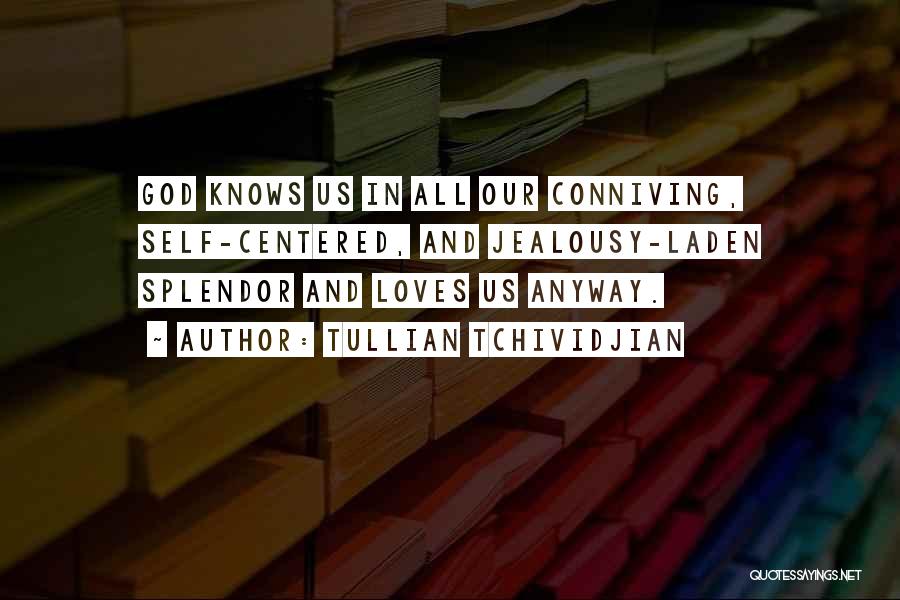 Tullian Tchividjian Quotes: God Knows Us In All Our Conniving, Self-centered, And Jealousy-laden Splendor And Loves Us Anyway.