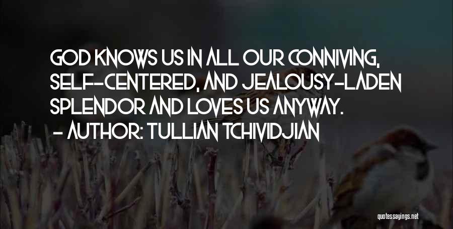 Tullian Tchividjian Quotes: God Knows Us In All Our Conniving, Self-centered, And Jealousy-laden Splendor And Loves Us Anyway.