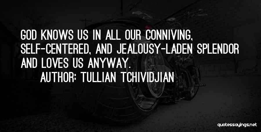 Tullian Tchividjian Quotes: God Knows Us In All Our Conniving, Self-centered, And Jealousy-laden Splendor And Loves Us Anyway.