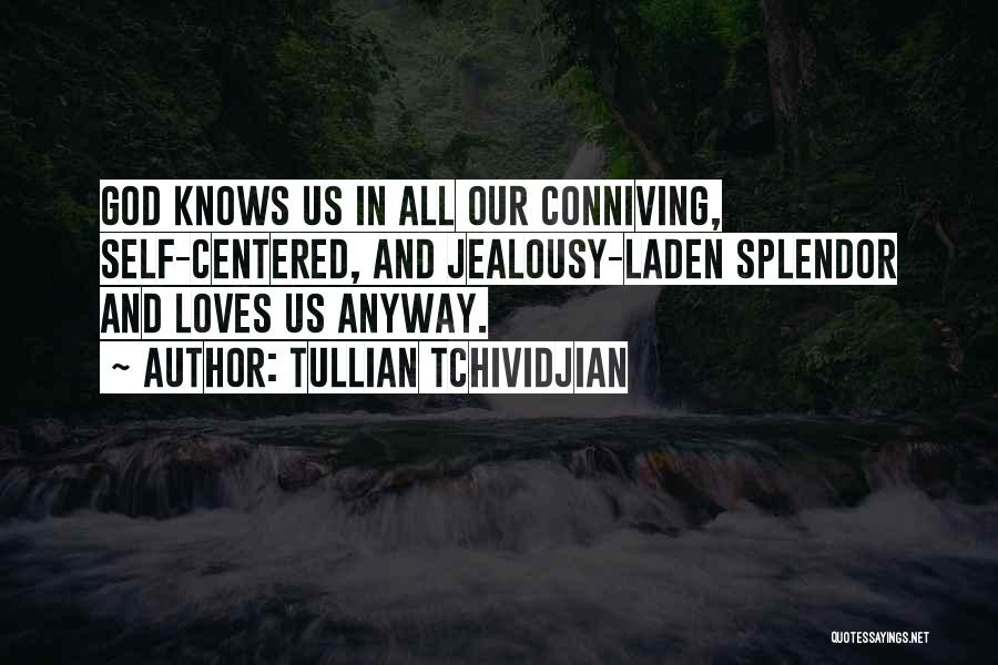 Tullian Tchividjian Quotes: God Knows Us In All Our Conniving, Self-centered, And Jealousy-laden Splendor And Loves Us Anyway.