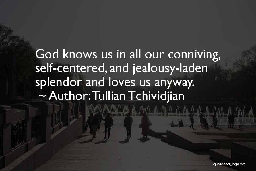 Tullian Tchividjian Quotes: God Knows Us In All Our Conniving, Self-centered, And Jealousy-laden Splendor And Loves Us Anyway.