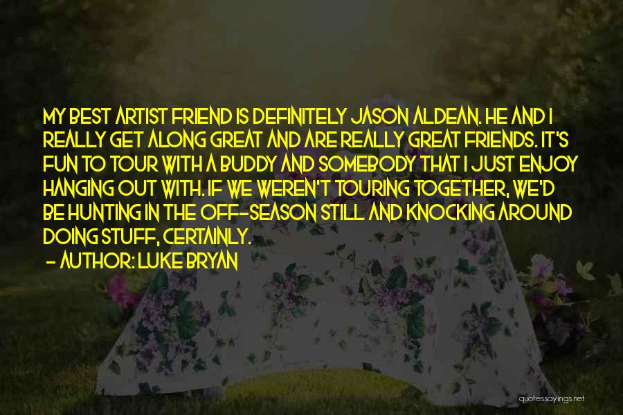 Luke Bryan Quotes: My Best Artist Friend Is Definitely Jason Aldean. He And I Really Get Along Great And Are Really Great Friends.