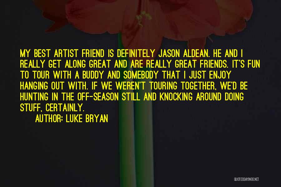 Luke Bryan Quotes: My Best Artist Friend Is Definitely Jason Aldean. He And I Really Get Along Great And Are Really Great Friends.