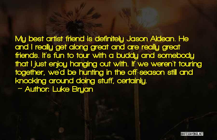 Luke Bryan Quotes: My Best Artist Friend Is Definitely Jason Aldean. He And I Really Get Along Great And Are Really Great Friends.