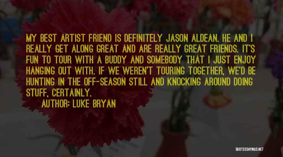 Luke Bryan Quotes: My Best Artist Friend Is Definitely Jason Aldean. He And I Really Get Along Great And Are Really Great Friends.