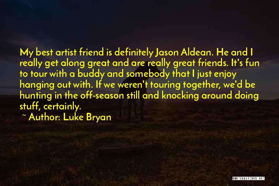 Luke Bryan Quotes: My Best Artist Friend Is Definitely Jason Aldean. He And I Really Get Along Great And Are Really Great Friends.