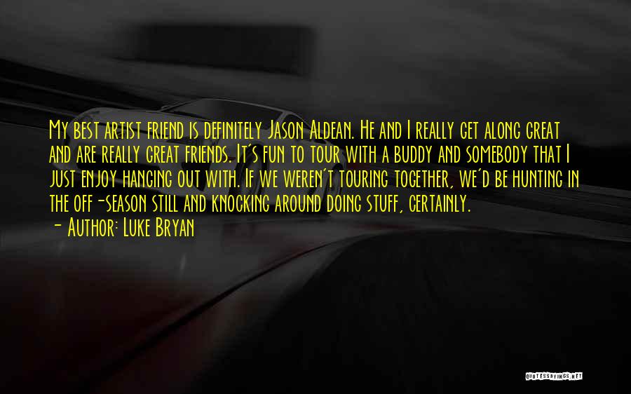 Luke Bryan Quotes: My Best Artist Friend Is Definitely Jason Aldean. He And I Really Get Along Great And Are Really Great Friends.