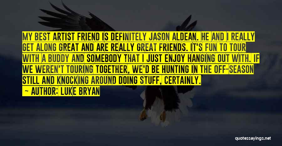 Luke Bryan Quotes: My Best Artist Friend Is Definitely Jason Aldean. He And I Really Get Along Great And Are Really Great Friends.