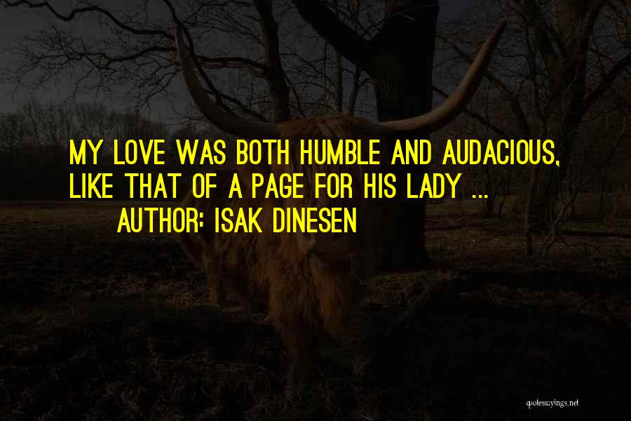 Isak Dinesen Quotes: My Love Was Both Humble And Audacious, Like That Of A Page For His Lady ...