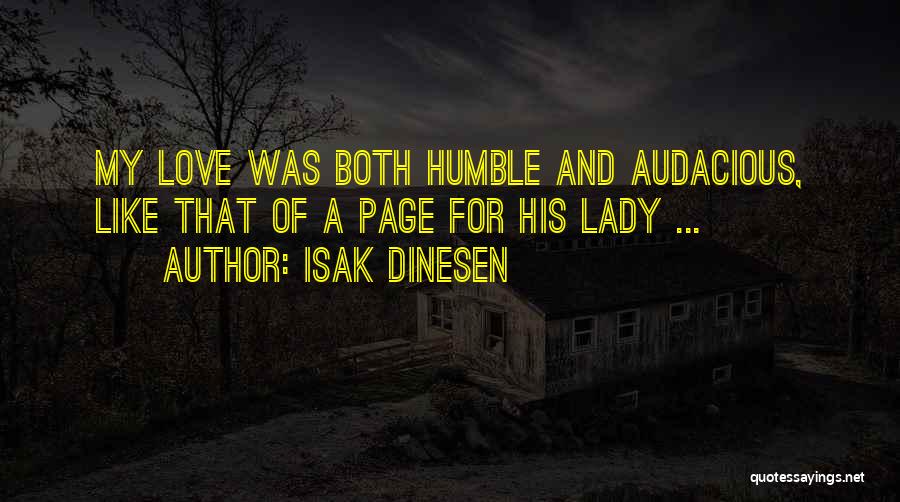 Isak Dinesen Quotes: My Love Was Both Humble And Audacious, Like That Of A Page For His Lady ...