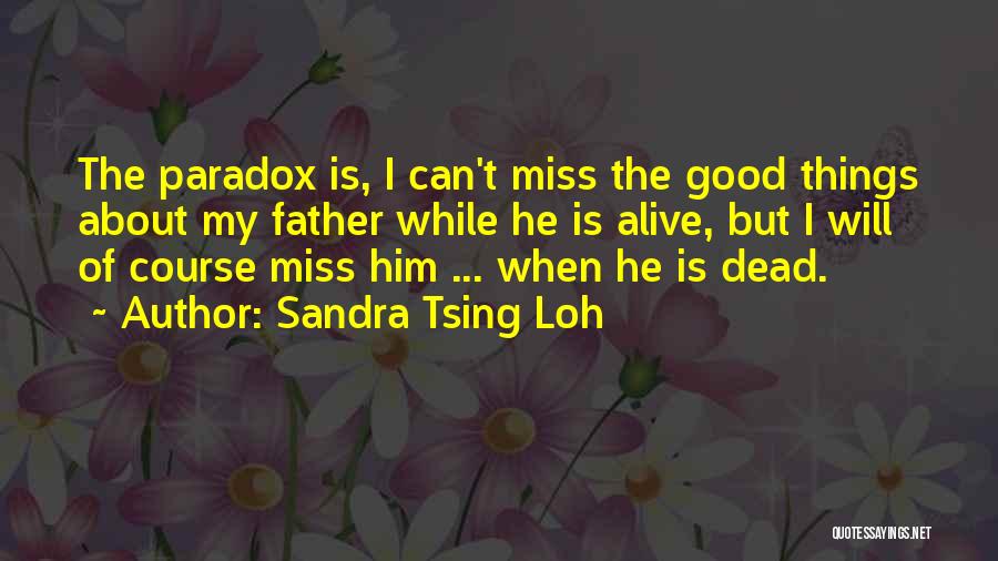 Sandra Tsing Loh Quotes: The Paradox Is, I Can't Miss The Good Things About My Father While He Is Alive, But I Will Of