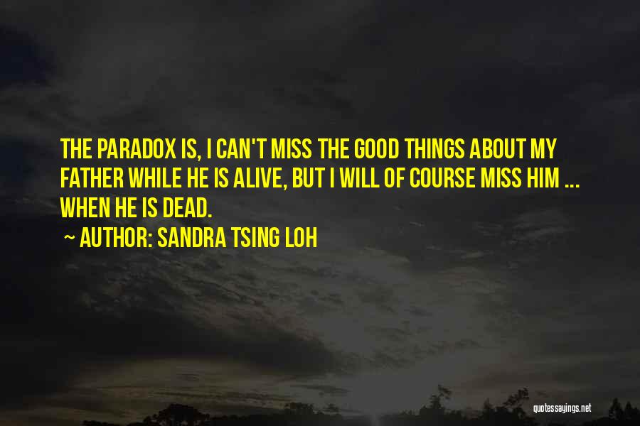 Sandra Tsing Loh Quotes: The Paradox Is, I Can't Miss The Good Things About My Father While He Is Alive, But I Will Of