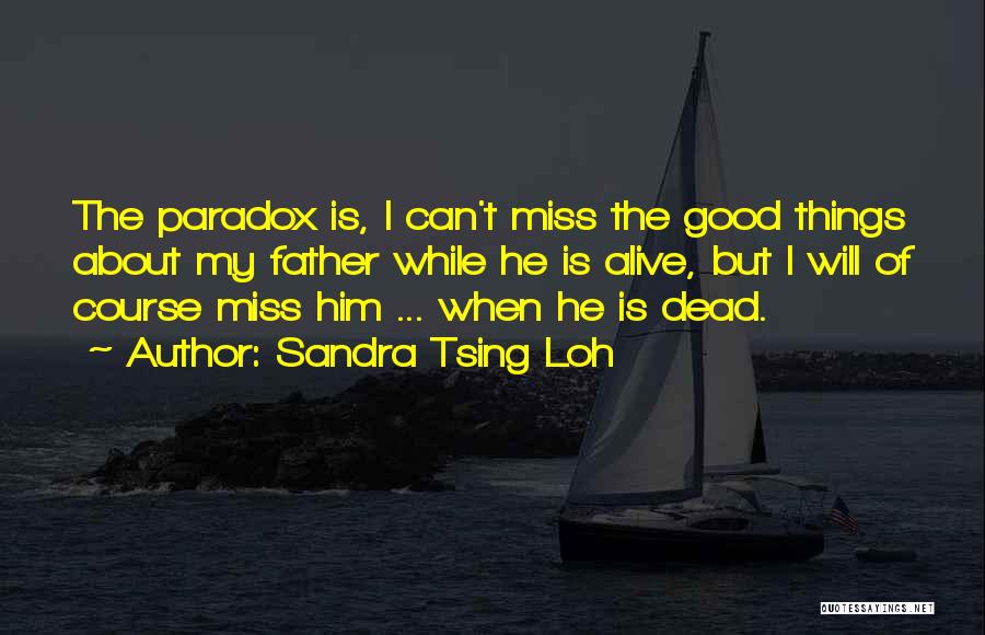 Sandra Tsing Loh Quotes: The Paradox Is, I Can't Miss The Good Things About My Father While He Is Alive, But I Will Of