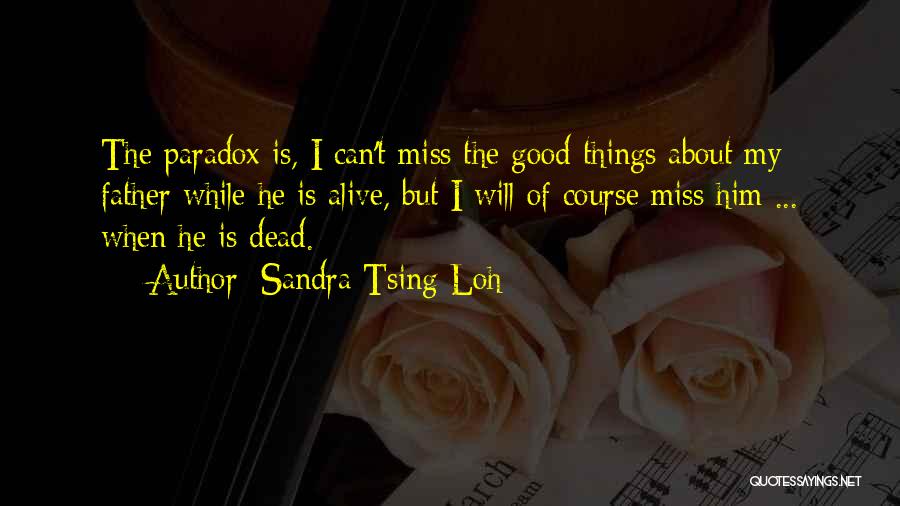 Sandra Tsing Loh Quotes: The Paradox Is, I Can't Miss The Good Things About My Father While He Is Alive, But I Will Of