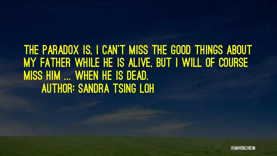 Sandra Tsing Loh Quotes: The Paradox Is, I Can't Miss The Good Things About My Father While He Is Alive, But I Will Of