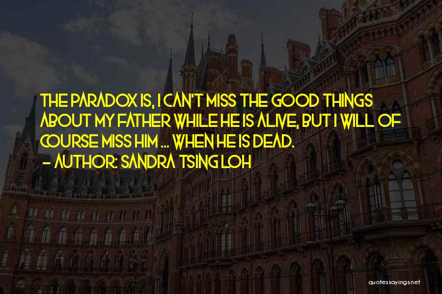 Sandra Tsing Loh Quotes: The Paradox Is, I Can't Miss The Good Things About My Father While He Is Alive, But I Will Of