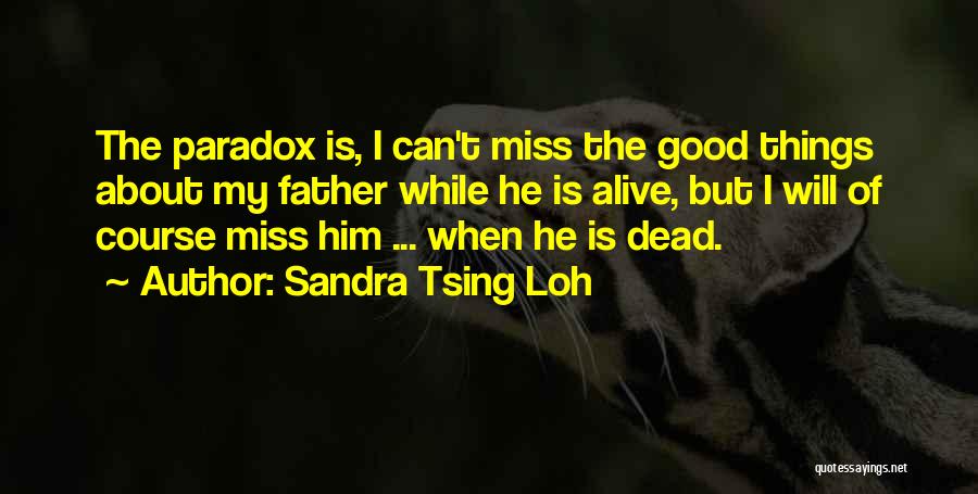 Sandra Tsing Loh Quotes: The Paradox Is, I Can't Miss The Good Things About My Father While He Is Alive, But I Will Of