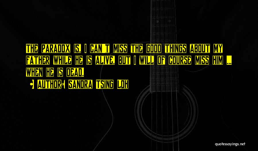 Sandra Tsing Loh Quotes: The Paradox Is, I Can't Miss The Good Things About My Father While He Is Alive, But I Will Of