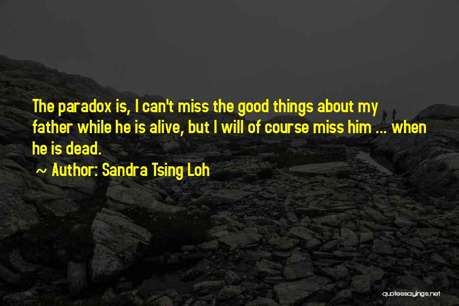 Sandra Tsing Loh Quotes: The Paradox Is, I Can't Miss The Good Things About My Father While He Is Alive, But I Will Of