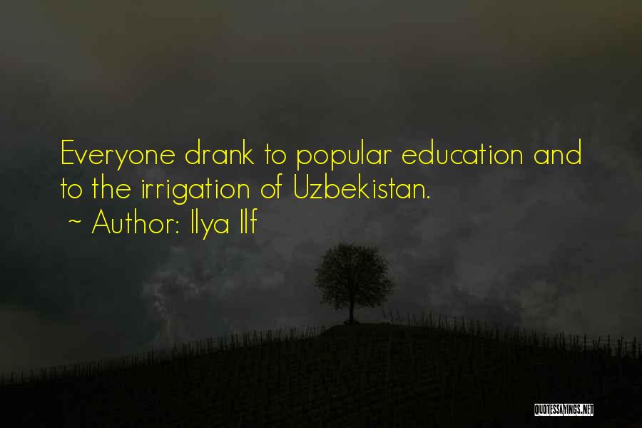 Ilya Ilf Quotes: Everyone Drank To Popular Education And To The Irrigation Of Uzbekistan.